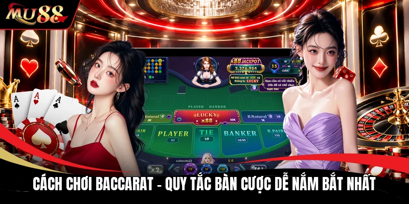 Cách Chơi Baccarat - Quy Tắc Bàn Cược Dễ Nắm Bắt Nhất