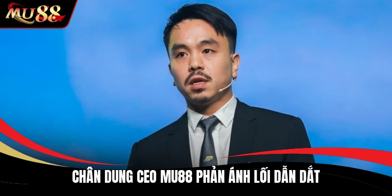 Chân dung ceo MU88 phản ánh lối dẫn dắt