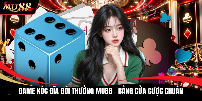 Game Xóc Đĩa Đổi Thưởng MU88 - Bảng Cửa Cược Chuẩn