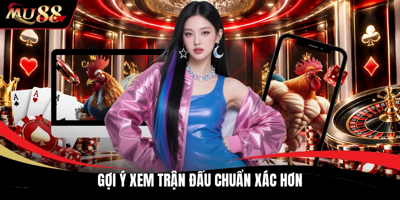 Gợi ý xem trận đấu chuẩn xác hơn