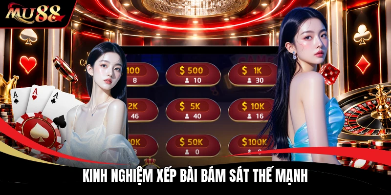 Kinh nghiệm xếp bài bám sát thế mạnh