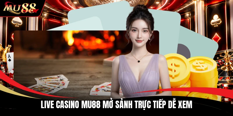 Live casino MU88 mở sảnh trực tiếp dễ xem