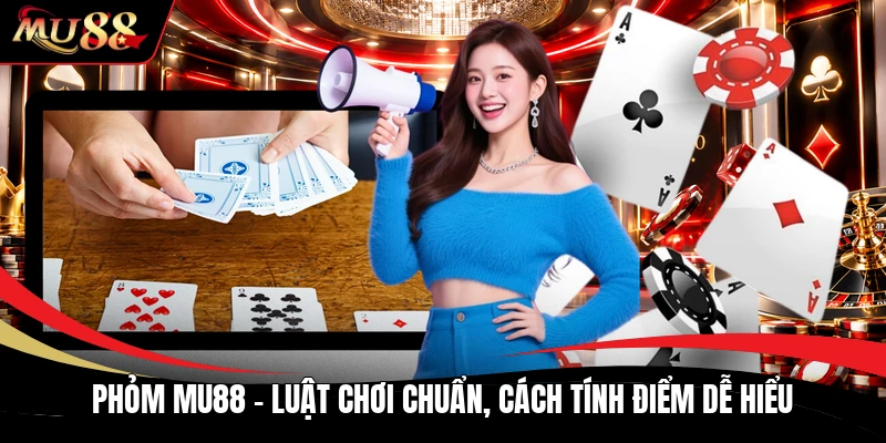 Phỏm MU88 - Luật Chơi Chuẩn, Cách Tính Điểm Dễ Hiểu