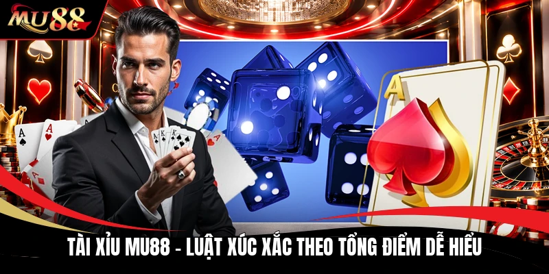 Tài Xỉu MU88 - Luật Xúc Xắc Theo Tổng Điểm Dễ Hiểu