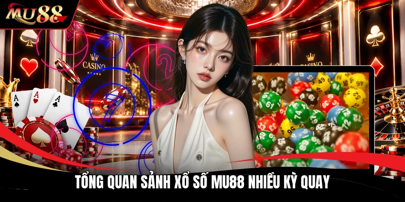 Tổng quan sảnh xổ số MU88 nhiều kỳ quay